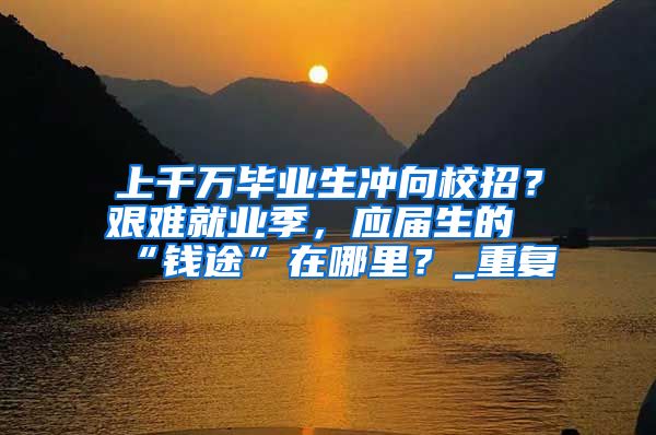 上千万毕业生冲向校招？艰难就业季，应届生的“钱途”在哪里？_重复