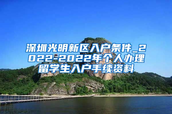 深圳光明新区入户条件_2022-2022年个人办理留学生入户手续资料