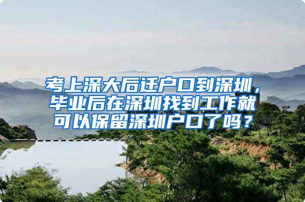 考上深大后迁户口到深圳，毕业后在深圳找到工作就可以保留深圳户口了吗？