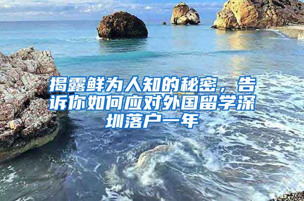 揭露鲜为人知的秘密，告诉你如何应对外国留学深圳落户一年