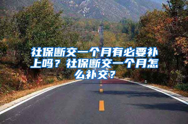 社保断交一个月有必要补上吗？社保断交一个月怎么补交？