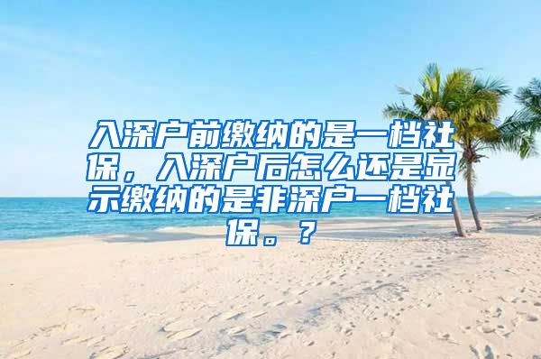 入深户前缴纳的是一档社保，入深户后怎么还是显示缴纳的是非深户一档社保。？