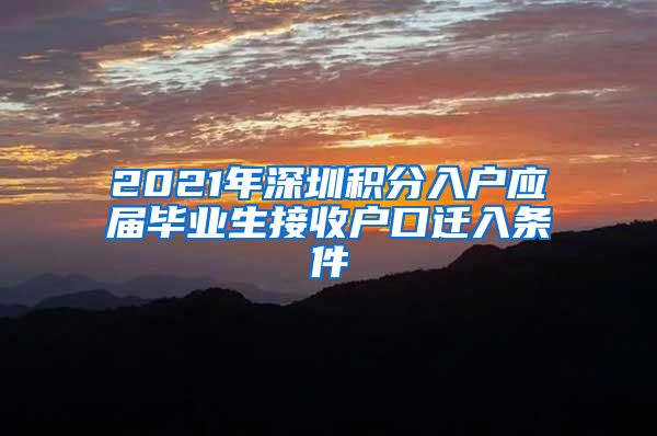 2021年深圳积分入户应届毕业生接收户口迁入条件