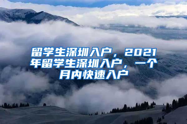 留学生深圳入户，2021年留学生深圳入户，一个月内快速入户