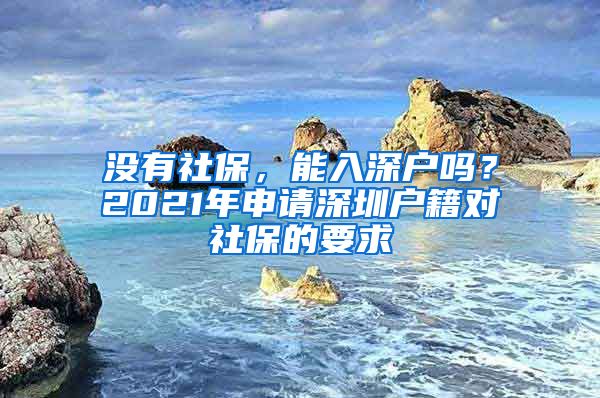 没有社保，能入深户吗？2021年申请深圳户籍对社保的要求