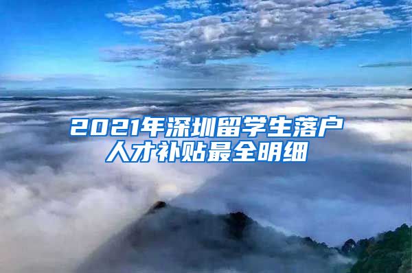 2021年深圳留学生落户人才补贴最全明细