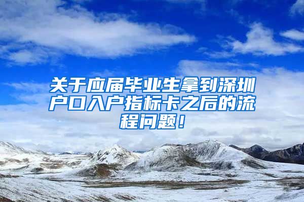 关于应届毕业生拿到深圳户口入户指标卡之后的流程问题！