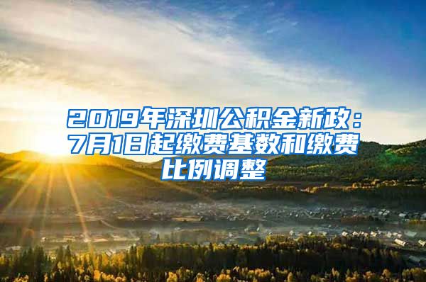2019年深圳公积金新政：7月1日起缴费基数和缴费比例调整
