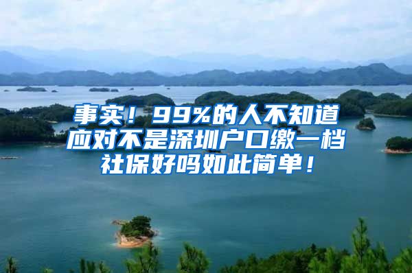 事实！99%的人不知道应对不是深圳户口缴一档社保好吗如此简单！