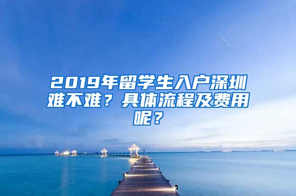 2019年留学生入户深圳难不难？具体流程及费用呢？