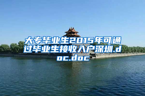 大专毕业生2015年可通过毕业生接收入户深圳.doc.doc