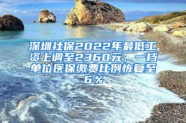 深圳社保2022年最低工资上调至2360元，一档单位医保缴费比例恢复至6％