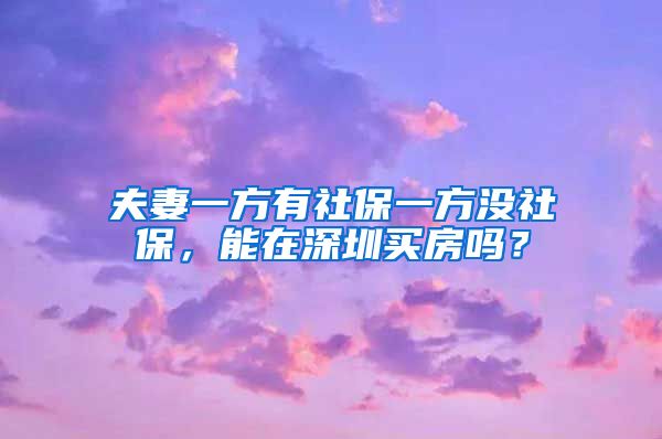 夫妻一方有社保一方没社保，能在深圳买房吗？