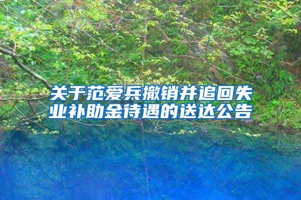 关于范爱兵撤销并追回失业补助金待遇的送达公告