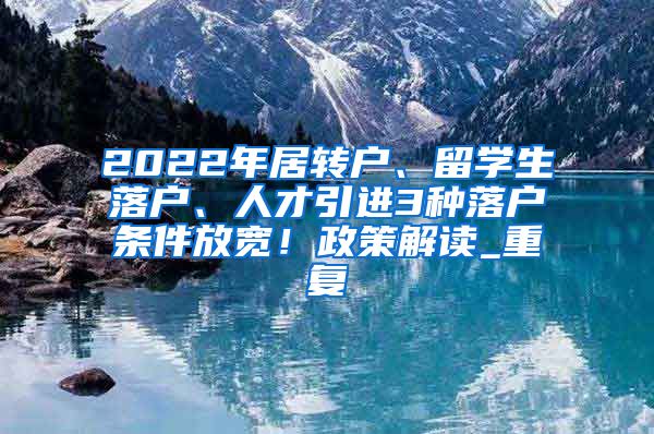 2022年居转户、留学生落户、人才引进3种落户条件放宽！政策解读_重复