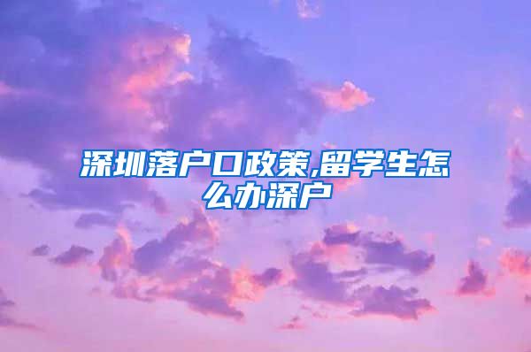 深圳落户口政策,留学生怎么办深户