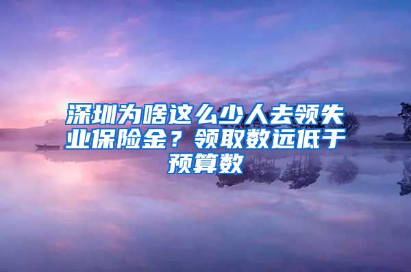 深圳为啥这么少人去领失业保险金？领取数远低于预算数