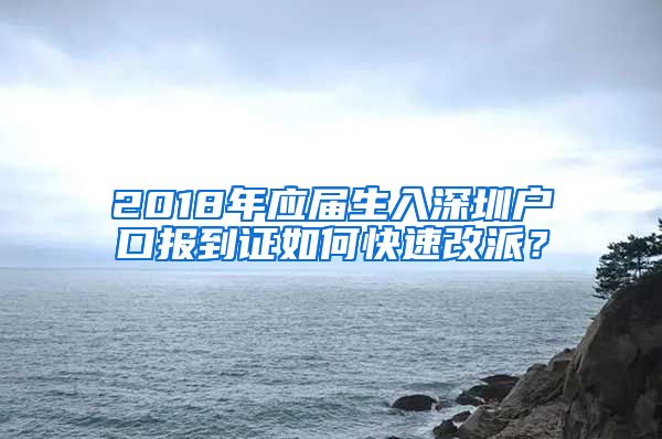 2018年应届生入深圳户口报到证如何快速改派？