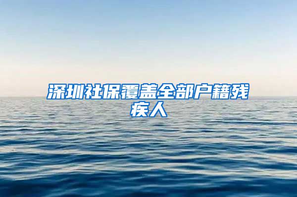 深圳社保覆盖全部户籍残疾人