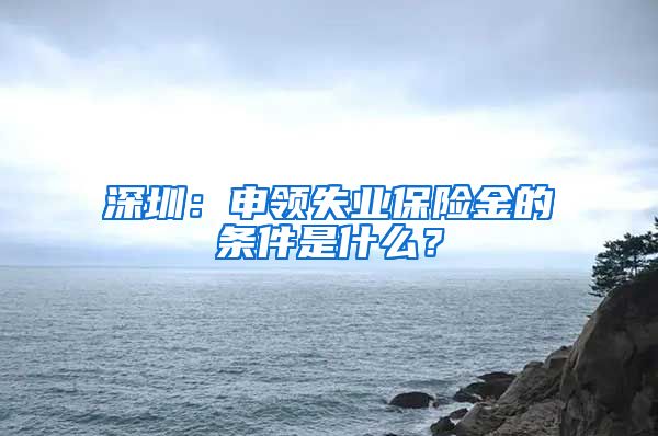 深圳：申领失业保险金的条件是什么？