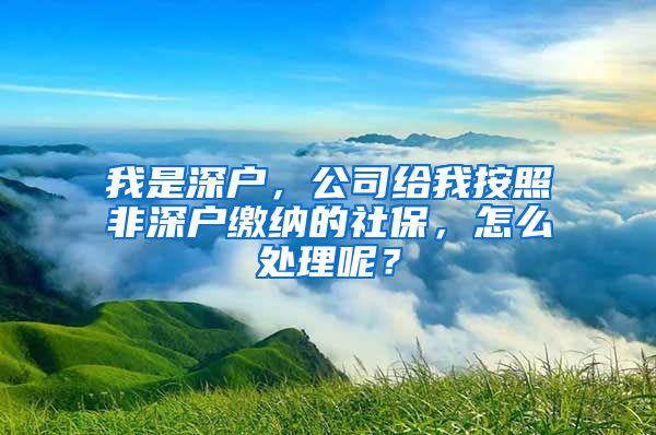 我是深户，公司给我按照非深户缴纳的社保，怎么处理呢？