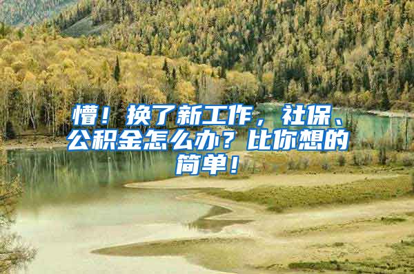 懵！换了新工作，社保、公积金怎么办？比你想的简单！