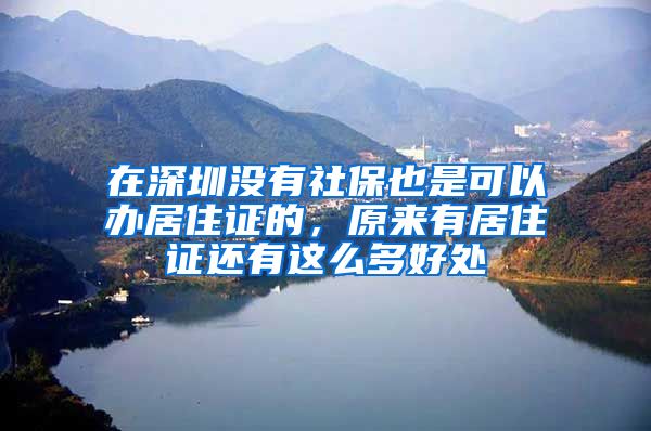 在深圳没有社保也是可以办居住证的，原来有居住证还有这么多好处