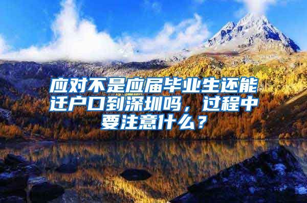 应对不是应届毕业生还能迁户口到深圳吗，过程中要注意什么？