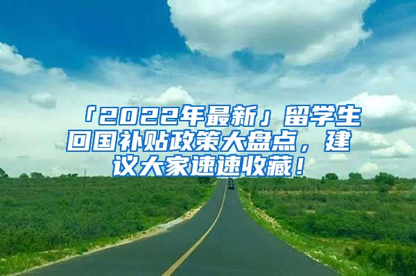 「2022年最新」留学生回国补贴政策大盘点，建议大家速速收藏！