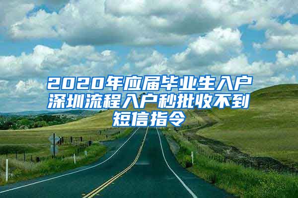 2020年应届毕业生入户深圳流程入户秒批收不到短信指令