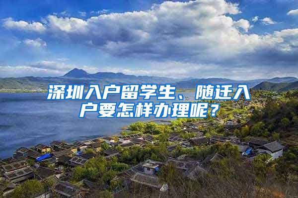 深圳入户留学生、随迁入户要怎样办理呢？