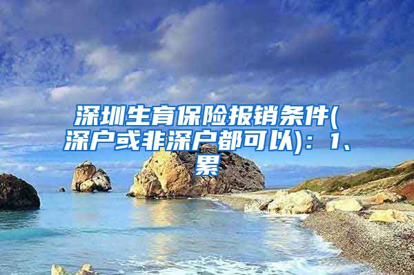 深圳生育保险报销条件(深户或非深户都可以)：1、累