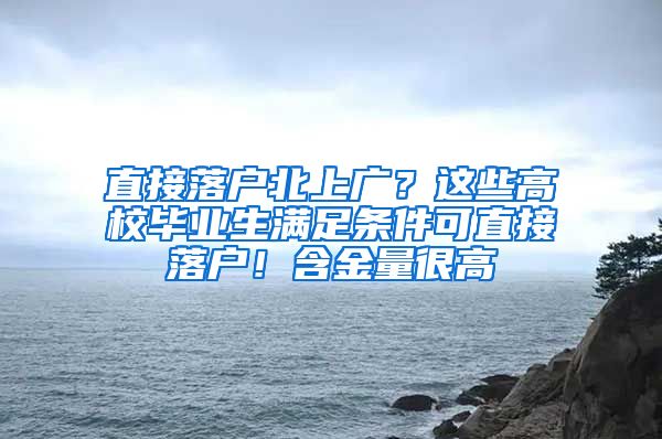 直接落户北上广？这些高校毕业生满足条件可直接落户！含金量很高