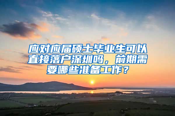 应对应届硕士毕业生可以直接落户深圳吗，前期需要哪些准备工作？