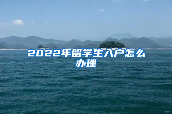 2022年留学生入户怎么办理