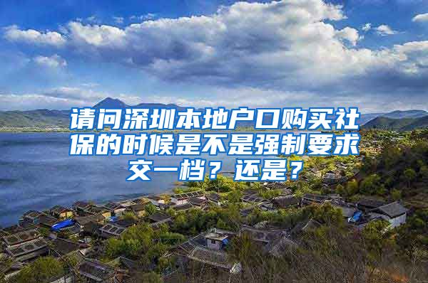 请问深圳本地户口购买社保的时候是不是强制要求交一档？还是？