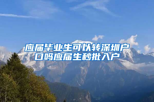 应届毕业生可以转深圳户口吗应届生秒批入户