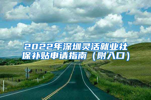 2022年深圳灵活就业社保补贴申请指南（附入口）