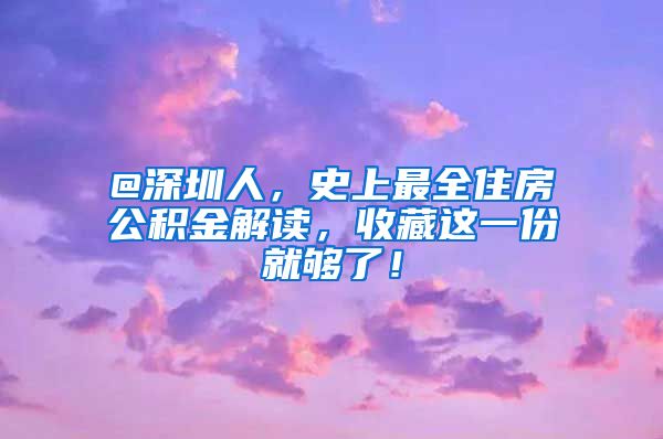 @深圳人，史上最全住房公积金解读，收藏这一份就够了！