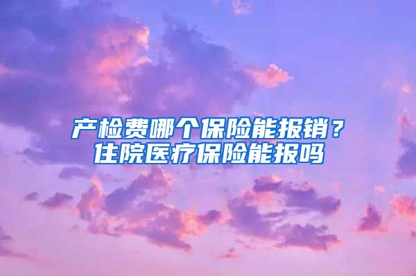 产检费哪个保险能报销？住院医疗保险能报吗