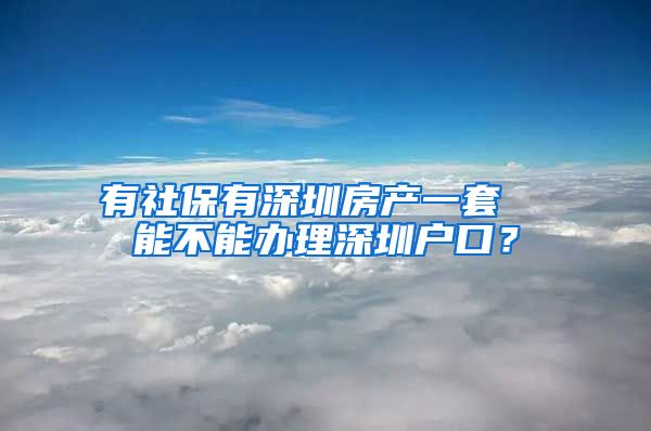 有社保有深圳房产一套  能不能办理深圳户口？