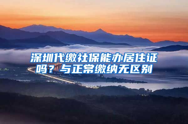 深圳代缴社保能办居住证吗？与正常缴纳无区别