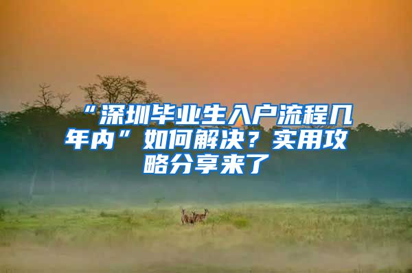 “深圳毕业生入户流程几年内”如何解决？实用攻略分享来了