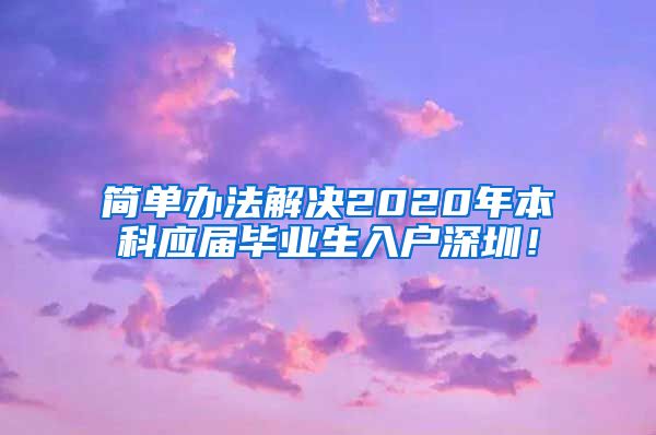 简单办法解决2020年本科应届毕业生入户深圳！