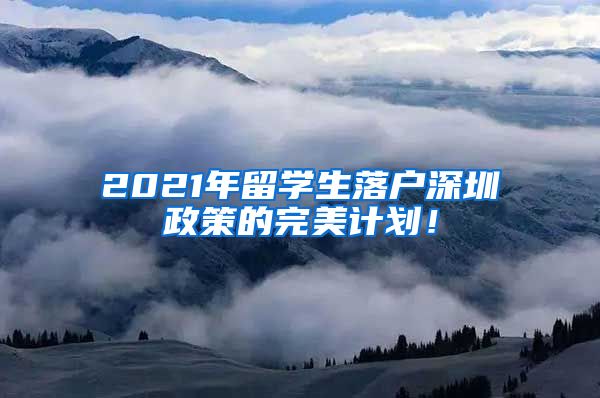 2021年留学生落户深圳政策的完美计划！