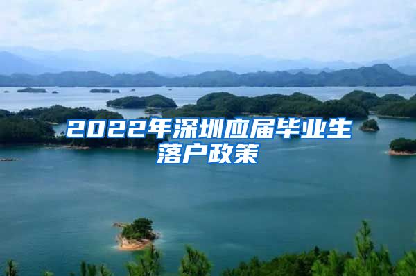 2022年深圳应届毕业生落户政策