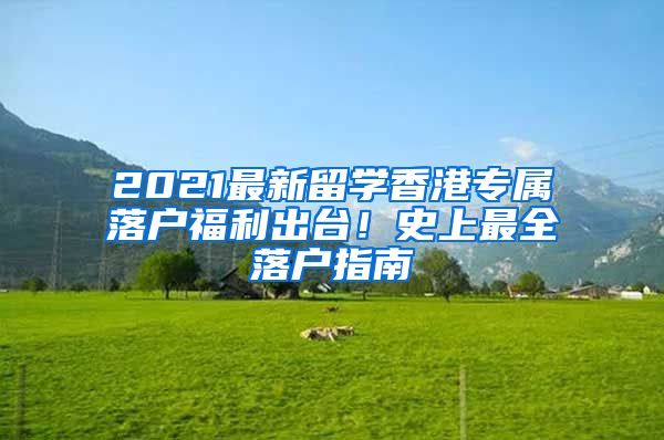 2021最新留学香港专属落户福利出台！史上最全落户指南