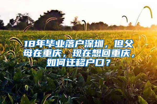 18年毕业落户深圳，但父母在重庆，现在想回重庆，如何迁移户口？