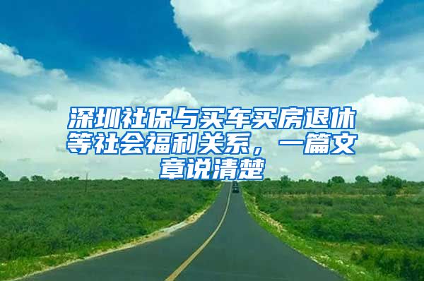 深圳社保与买车买房退休等社会福利关系，一篇文章说清楚