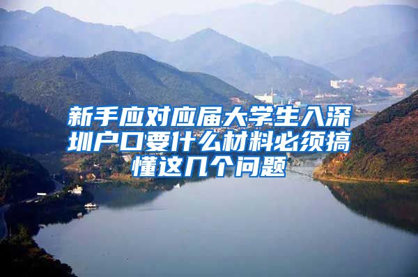 新手应对应届大学生入深圳户口要什么材料必须搞懂这几个问题